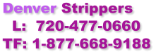 Denver Strippers   L:  720-477-0660 TF: 1-877-668-9188